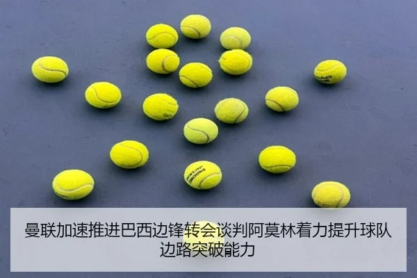 曼联加速推进巴西边锋转会谈判阿莫林着力提升球队边路突破能力