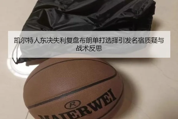 凯尔特人东决失利复盘布朗单打选择引发名宿质疑与战术反思