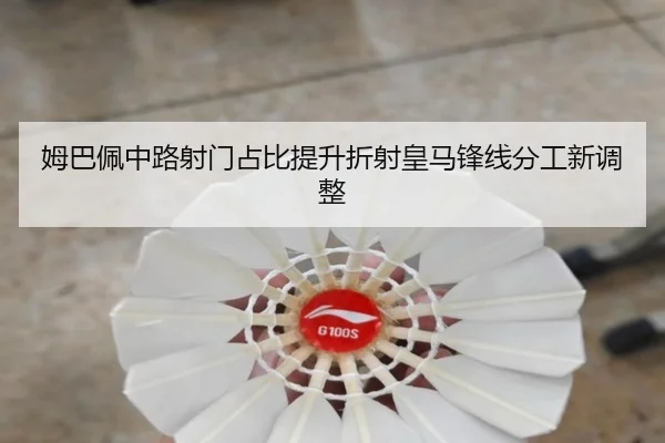 姆巴佩中路射门占比提升折射皇马锋线分工新调整